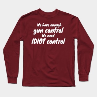 We Have Enough Gun Control, We Need Idiot Control Long Sleeve T-Shirt